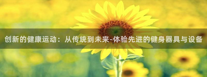 哈哈体育平台是正规平台吗：创新的健康运动：从传统到未来-体验