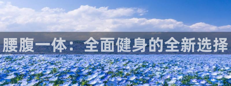 海南哈哈体育：腰腹一体：全面健身的全新选择