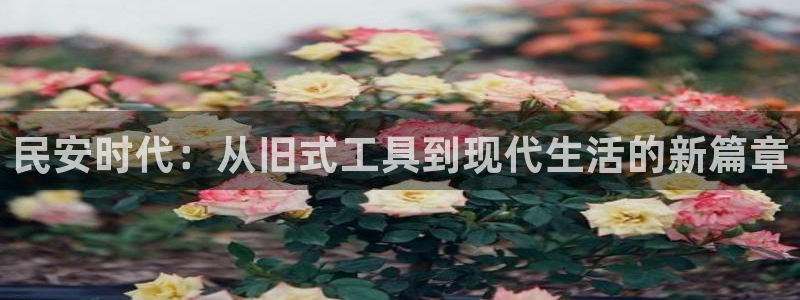 哈哈体育神州：民安时代：从旧式工具到现代生活的新篇章