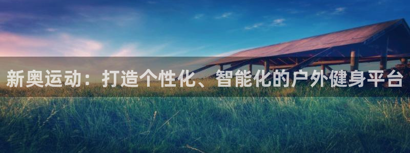 哈哈体育娱乐：新奥运动：打造个性化、智能化的户外健身平台